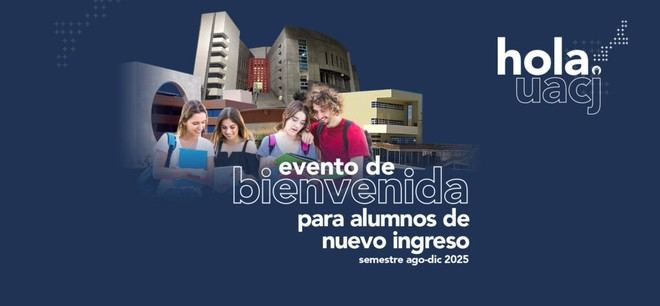 Bienvenida a estudiantes de nuevo ingreso en la UACJ con Hola UACJ